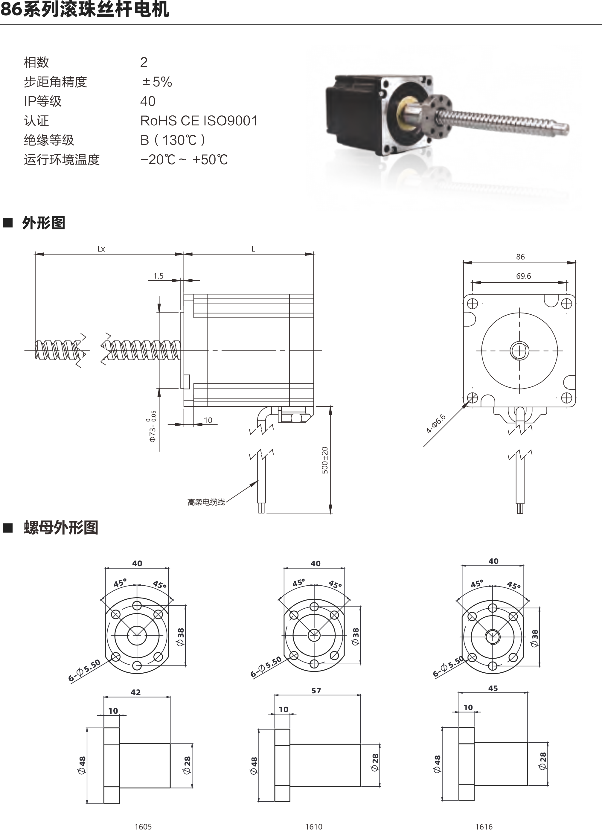  86系列滾珠絲桿電機 相數(shù) 步距角精度 IP等級 認(rèn)證 絕緣等級 運行環(huán)境溫度 0 土5% 40 ROHS CE ISO9001 B( 130C) -20C- +50C 外形圖 69.6 4 J 5m ELo 02+005 螺母外形圖 60 配西 6 C0 50 1510 1621 1532 電機參數(shù) 電機類型 86 機身L(mm) 76mm 11 4mm 保持力矩(N.m) 額定電流(A] 64 64 電阻(Q] 0.50 0.880 額定電感(mH) 5.6mH 10mH 額定電壓IV) 3V 4.74V 絲桿參數(shù) 絲桿代碼 1605 1610 1616 1620 1632 絲桿直徑(mm) 16 16 16 分 16 導(dǎo)程(mm) 5 10 16 20 32 鑄適級滾珠絲桿最大軸向間陳 0.02 0.02 0邪伴毖2 0.02 0.02 精度等級 C7 C7 C7 0 C7 注: 1、外形圖所展示為標(biāo)準(zhǔn)螺母，可根據(jù)您的要求定制螺母 2、為了滿足不同客戶的需求，我們有KSS,THK,TBI等品牌絲桿可選 動態(tài)推力曲線圖 86系列 76mm機身雙極性 屆流新法這動 100%電流練沖數(shù)平與推力曲錢 2600240022002000180016001400120070008006004000 (N)長料 351670 240 270 300 wtpps 100 200 300 400 500 600 700 800 900 1000 專電rpm 30  60  90 120 150 180 210 0系列 75mm機身雙極性 信在新被這動 100%電流隊沖頻平與推力曲法 3600 320028002400200076007200800400O 脈沖pps轉(zhuǎn)迪rppm 851605 351610 351616 20060 400120 600 180 800 1000 1200 1400 240 300 360 420 1600480 以上曲線是有雙極性 斬波恒流驅(qū)動 100%工作電流40Vd親件進(jìn)行測試